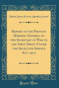 Report of the Provost Marshal General to the Secretary of War on the First Draft Under the Selective-Service Act, 1917 (Classic Reprint)