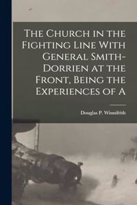 Church in the Fighting Line With General Smith-Dorrien at the Front, Being the Experiences of A