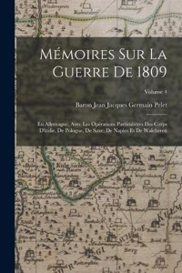 Mémoires Sur La Guerre De 1809: En Allemagne, Avec Les Opérations Particulières Des Corps D'italie, De Pologne, De Saxe, De Naples Et De Walcheren; Volume 4