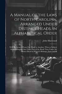 Manual of the Laws of North Carolina, Arranged Under Distinct Heads, in Alphabetical Order