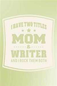 I Have Two Titles Mom & Writer And I Rock Them Both