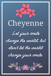 Cheyenne Let your smile change the world, but don't let the world change your smile.
