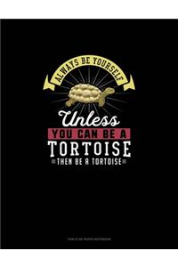 Always Be Yourself Unless You Can Be A Tortoise Then Be A Tortoise