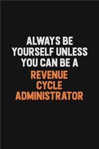 Always Be Yourself Unless You Can Be A Revenue Cycle Administrator