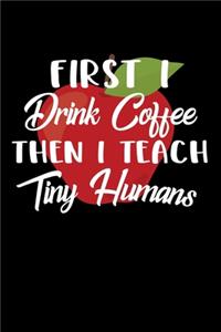 First I Drink Coffee Then I Teach Tiny Humans