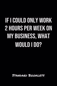 If I Could Only Work 2 Hours Per Week On My Business What Would I Do?