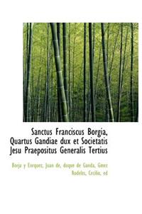Sanctus Franciscus Borgia, Quartus Gandiae Dux Et Societatis Jesu Praepositus Generalis Tertius