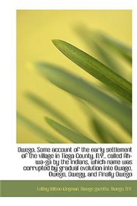 Owego. Some Account of the Early Settlement of the Village in Tioga County, N.Y., Called Ah-Wa-Ga by