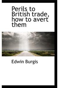 Perils to British Trade, How to Avert Them