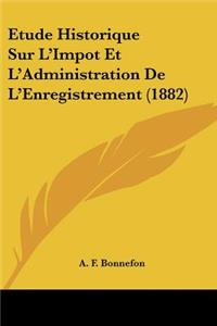 Etude Historique Sur L'Impot Et L'Administration De L'Enregistrement (1882)