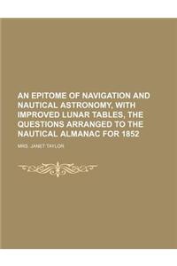An Epitome of Navigation and Nautical Astronomy, with Improved Lunar Tables, the Questions Arranged to the Nautical Almanac for 1852