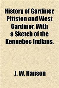 History of Gardiner, Pittston and West Gardiner, with a Sketch of the Kennebec Indians,