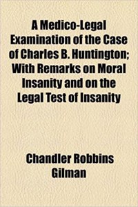 A Medico-Legal Examination of the Case of Charles B. Huntington; With Remarks on Moral Insanity and on the Legal Test of Insanity