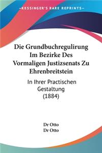 Grundbuchregulirung Im Bezirke Des Vormaligen Justizsenats Zu Ehrenbreitstein