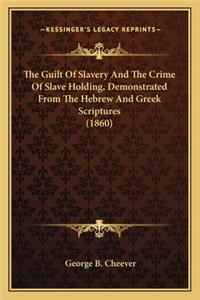 Guilt of Slavery and the Crime of Slave Holding, Demonstthe Guilt of Slavery and the Crime of Slave Holding, Demonstrated from the Hebrew and Greek Scriptures (1860) Rated from the Hebrew and Greek Scriptures (1860)