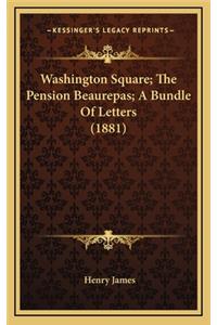 Washington Square; The Pension Beaurepas; A Bundle of Letters (1881)