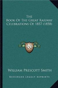 The Book Of The Great Railway Celebrations Of 1857 (1858)