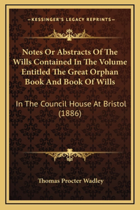 Notes Or Abstracts Of The Wills Contained In The Volume Entitled The Great Orphan Book And Book Of Wills
