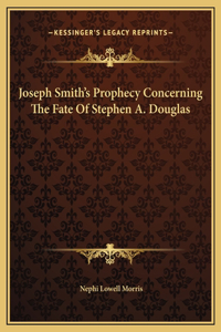 Joseph Smith's Prophecy Concerning The Fate Of Stephen A. Douglas