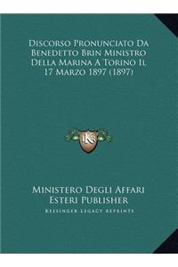 Discorso Pronunciato Da Benedetto Brin Ministro Della Marina A Torino Il 17 Marzo 1897 (1897)