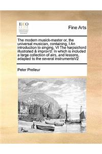 Modern Musick-Master Or, the Universal Musician, Containing, I an Introduction to Singing, VI the Harpsichord Illustrated & Improv'd