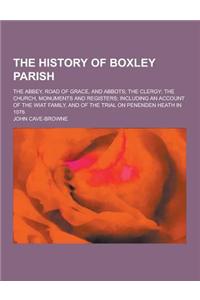 The History of Boxley Parish; The Abbey, Road of Grace, and Abbots; The Clergy; The Church, Monuments and Registers; Including an Account of the Wiat