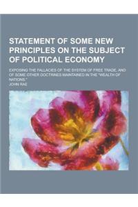 Statement of Some New Principles on the Subject of Political Economy; Exposing the Fallacies of the System of Free Trade, and of Some Other Doctrines