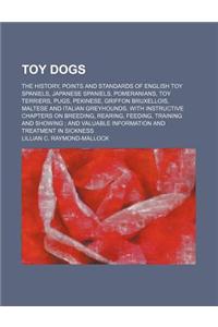 Toy Dogs; The History, Points and Standards of English Toy Spaniels, Japanese Spaniels, Pomeranians, Toy Terriers, Pugs, Pekinese, Griffon Bruxellois,