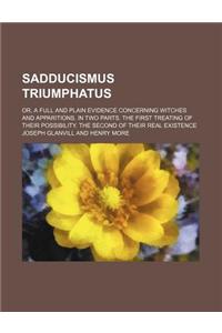 Sadducismus Triumphatus; Or, a Full and Plain Evidence Concerning Witches and Apparitions. in Two Parts. the First Treating of Their Possibility. the