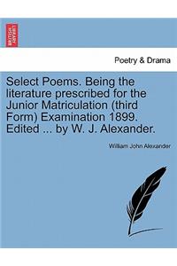 Select Poems. Being the Literature Prescribed for the Junior Matriculation (Third Form) Examination 1899. Edited ... by W. J. Alexander.