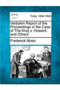 Verbatim Report of the Proceedings in the Case of the King V. Howard and Others