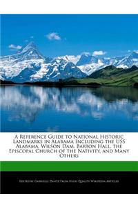 A Reference Guide to National Historic Landmarks in Alabama Including the USS Alabama, Wilson Dam, Barton Hall, the Episcopal Church of the Nativity, and Many Others