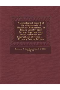A Genealogical Record of the Descendants of Benjamin Chamberlain, of Sussex County, New Jersey, Together with Brief Historical and Biographical Sket