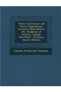 Three Americans and Three Englishmen: Lectures Read Before the Students of Trinity College, Hartford