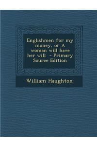 Englishmen for My Money, or a Woman Will Have Her Will