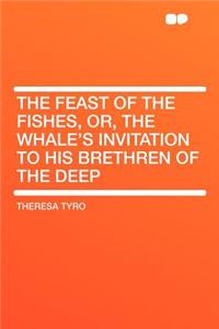 The Feast of the Fishes, Or, the Whale's Invitation to His Brethren of the Deep