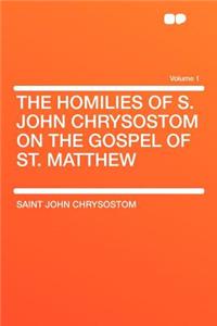 The Homilies of S. John Chrysostom on the Gospel of St. Matthew Volume 1