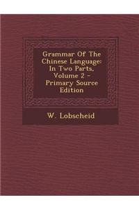 Grammar of the Chinese Language: In Two Parts, Volume 2 - Primary Source Edition