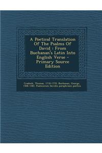A Poetical Translation of the Psalms of David: From Buchanan's Latin Into English Verse - Primary Source Edition