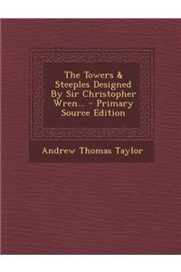 The Towers & Steeples Designed by Sir Christopher Wren... - Primary Source Edition
