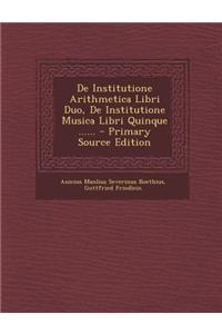 de Institutione Arithmetica Libri Duo, de Institutione Musica Libri Quinque ...... - Primary Source Edition
