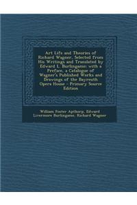 Art Life and Theories of Richard Wagner, Selected from His Writings and Translated by Edward L. Burlingame; With a Preface, a Catalogue of Wagner's Pu