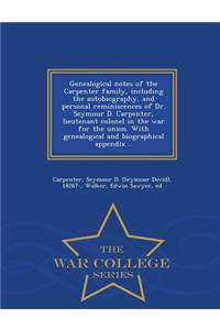 Genealogical Notes of the Carpenter Family, Including the Autobiography, and Personal Reminiscences of Dr. Seymour D. Carpenter, Lieutenant Colonel in the War for the Union. with Genealogical and Biographical Appendix .. - War College Series
