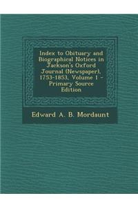 Index to Obituary and Biographical Notices in Jackson's Oxford Journal (Newspaper), 1753-1853, Volume 1 - Primary Source Edition