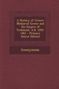A History of Greece: Mediaeval Greece and the Empire of Trebizond, A.D. 1204-1461 - Primary Source Edition