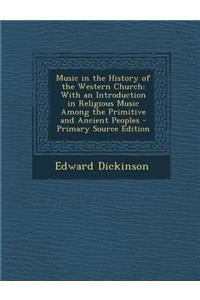 Music in the History of the Western Church: With an Introduction in Religious Music Among the Primitive and Ancient Peoples - Primary Source Edition