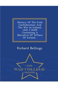 History of the Irish Confederation and the War in Ireland, 1641 [-1649] Containing a Narrative of Affairs of Ireland... - War College Series