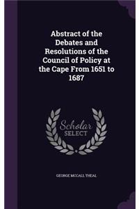 Abstract of the Debates and Resolutions of the Council of Policy at the Cape From 1651 to 1687