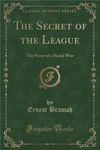 The Secret of the League: The Story of a Social War (Classic Reprint)