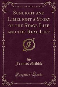 Sunlight and Limelight a Story of the Stage Life and the Real Life (Classic Reprint)